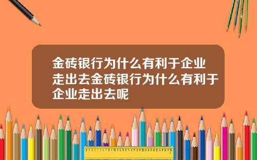 金砖银行为什么有利于企业走出去金砖银行为什么有利于企业走出去呢