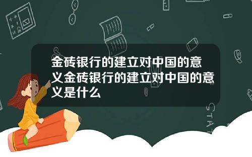 金砖银行的建立对中国的意义金砖银行的建立对中国的意义是什么