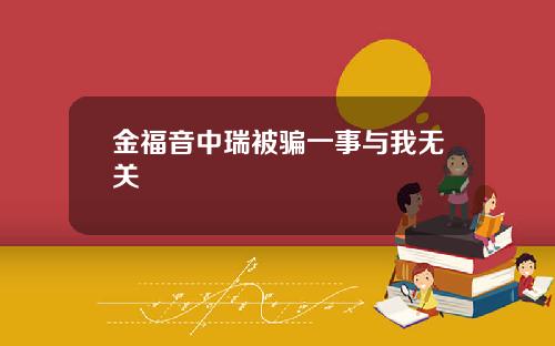 金福音中瑞被骗一事与我无关