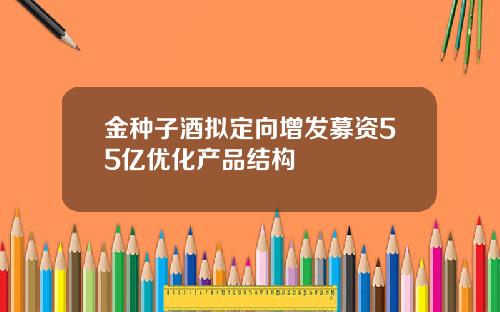 金种子酒拟定向增发募资55亿优化产品结构