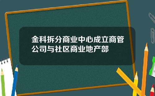 金科拆分商业中心成立商管公司与社区商业地产部