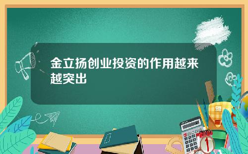 金立扬创业投资的作用越来越突出