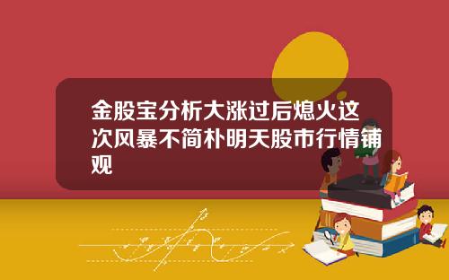 金股宝分析大涨过后熄火这次风暴不简朴明天股市行情铺观