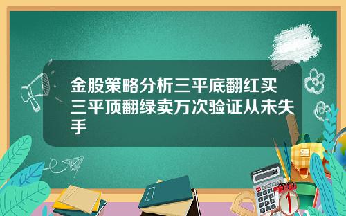 金股策略分析三平底翻红买三平顶翻绿卖万次验证从未失手