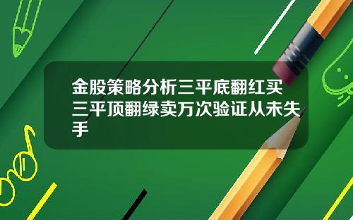 金股策略分析三平底翻红买三平顶翻绿卖万次验证从未失手