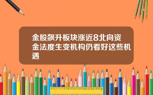 金股飙升板块涨近8北向资金法度生变机构仍看好这些机遇