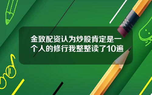 金致配资认为炒股肯定是一个人的修行我整整读了10遍