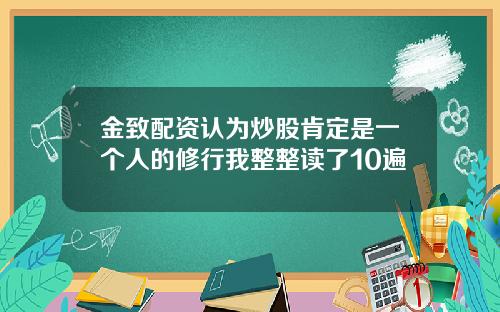 金致配资认为炒股肯定是一个人的修行我整整读了10遍