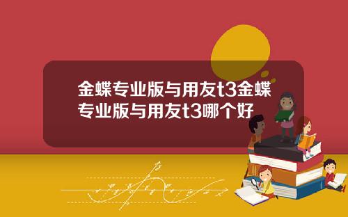金蝶专业版与用友t3金蝶专业版与用友t3哪个好