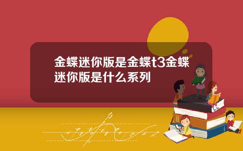 金蝶迷你版是金蝶t3金蝶迷你版是什么系列