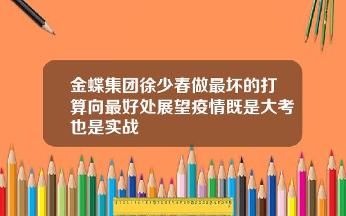 金蝶集团徐少春做最坏的打算向最好处展望疫情既是大考也是实战