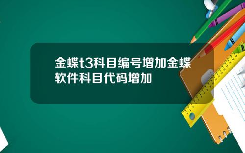 金蝶t3科目编号增加金蝶软件科目代码增加