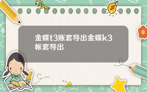 金蝶t3账套导出金蝶k3帐套导出