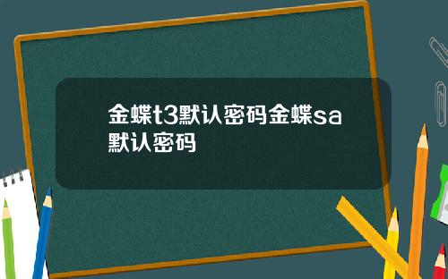 金蝶t3默认密码金蝶sa默认密码