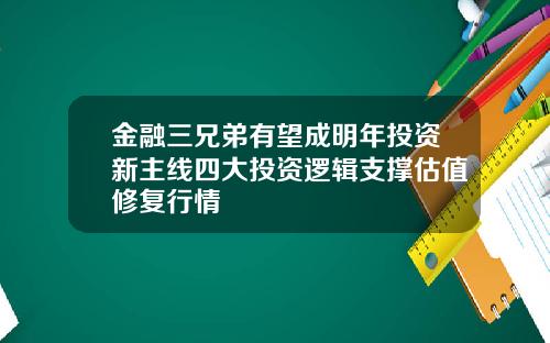 金融三兄弟有望成明年投资新主线四大投资逻辑支撑估值修复行情