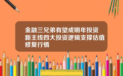 金融三兄弟有望成明年投资新主线四大投资逻辑支撑估值修复行情