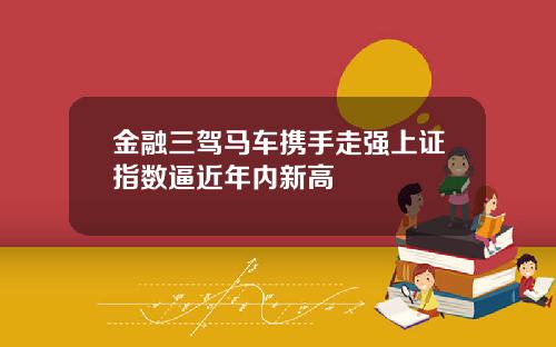 金融三驾马车携手走强上证指数逼近年内新高