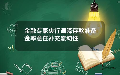 金融专家央行调降存款准备金率意在补充流动性