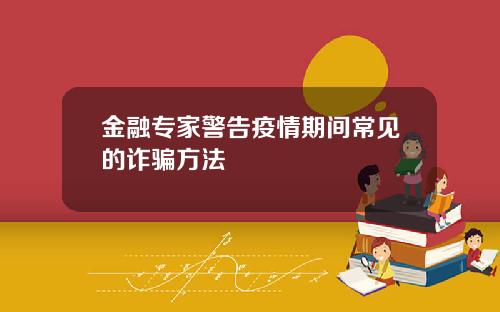 金融专家警告疫情期间常见的诈骗方法