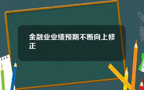 金融业业绩预期不断向上修正