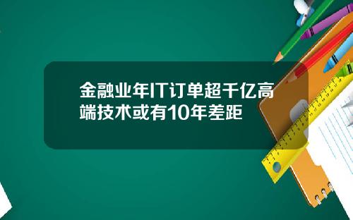 金融业年IT订单超千亿高端技术或有10年差距