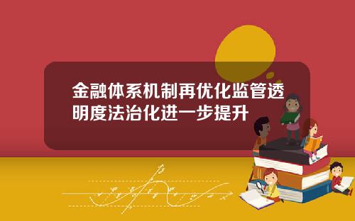 金融体系机制再优化监管透明度法治化进一步提升