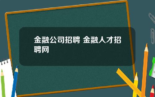金融公司招聘 金融人才招聘网