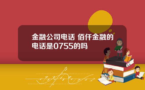 金融公司电话 佰仟金融的电话是0755的吗