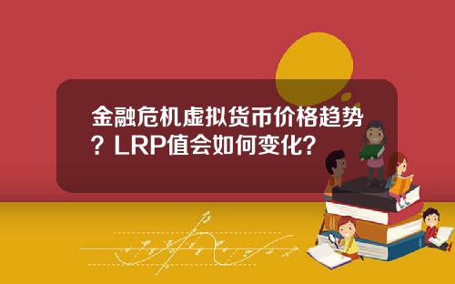 金融危机虚拟货币价格趋势？LRP值会如何变化？