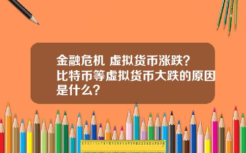 金融危机 虚拟货币涨跌？比特币等虚拟货币大跌的原因是什么？