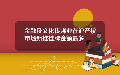 金融及文化传媒业在沪产权市场新推挂牌金额最多