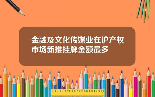 金融及文化传媒业在沪产权市场新推挂牌金额最多