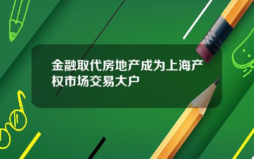 金融取代房地产成为上海产权市场交易大户