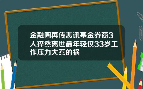 金融圈再传悲讯基金券商3人猝然离世最年轻仅33岁工作压力大惹的祸