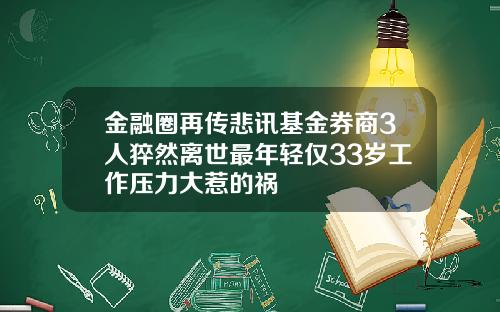 金融圈再传悲讯基金券商3人猝然离世最年轻仅33岁工作压力大惹的祸