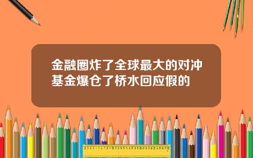 金融圈炸了全球最大的对冲基金爆仓了桥水回应假的