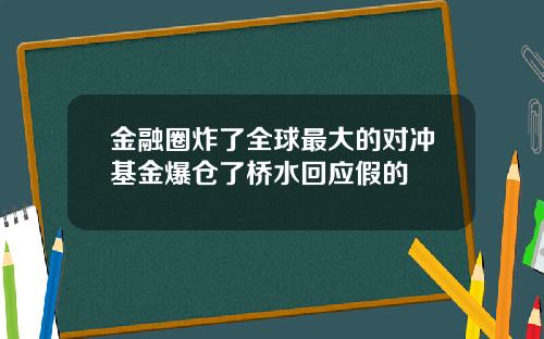 金融圈炸了全球最大的对冲基金爆仓了桥水回应假的