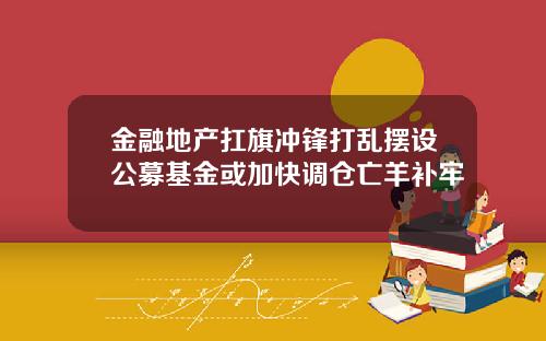 金融地产扛旗冲锋打乱摆设公募基金或加快调仓亡羊补牢