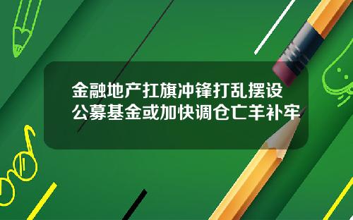 金融地产扛旗冲锋打乱摆设公募基金或加快调仓亡羊补牢