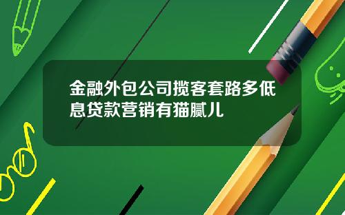 金融外包公司揽客套路多低息贷款营销有猫腻儿