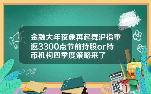 金融大年夜象再起舞沪指重返3300点节前持股or持币机构四季度策略来了