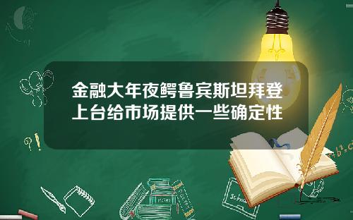 金融大年夜鳄鲁宾斯坦拜登上台给市场提供一些确定性