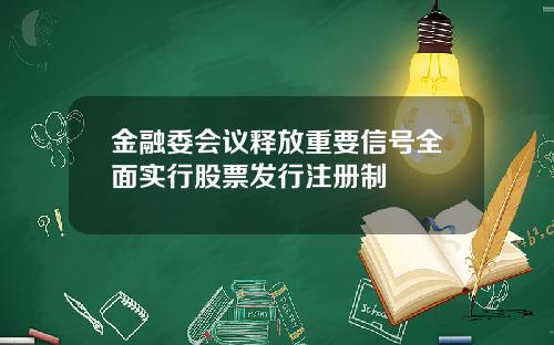 金融委会议释放重要信号全面实行股票发行注册制