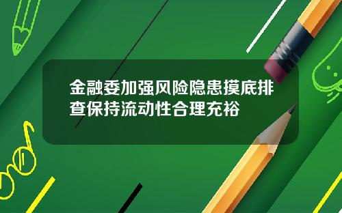 金融委加强风险隐患摸底排查保持流动性合理充裕