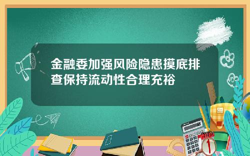 金融委加强风险隐患摸底排查保持流动性合理充裕