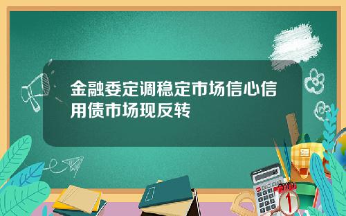 金融委定调稳定市场信心信用债市场现反转