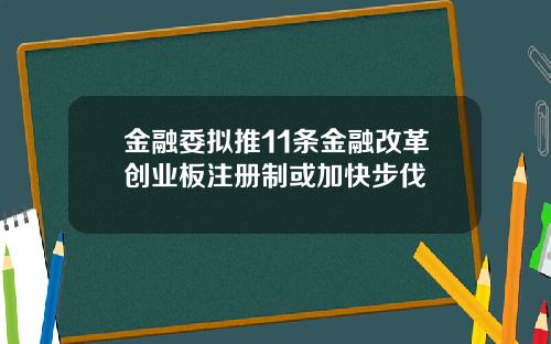金融委拟推11条金融改革创业板注册制或加快步伐