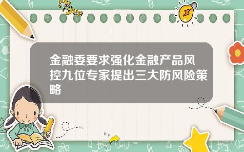 金融委要求强化金融产品风控九位专家提出三大防风险策略