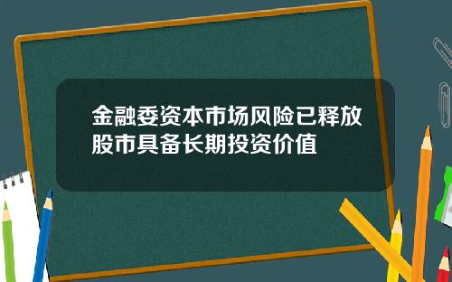 金融委资本市场风险已释放股市具备长期投资价值