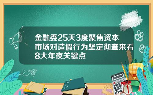 金融委25天3度聚焦资本市场对造假行为坚定彻查来看8大年夜关键点